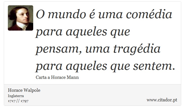 O mundo  uma comdia para aqueles que pensam, uma tragdia para aqueles que sentem. - Horace Walpole - Frases