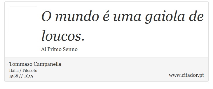 O mundo é uma gaiola de loucos. - Tommaso Campanella - Frases