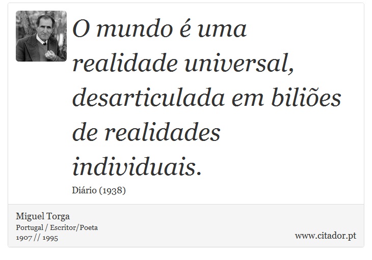 O mundo é uma realidade universal, desarticulada em biliões de realidades individuais. - Miguel Torga - Frases