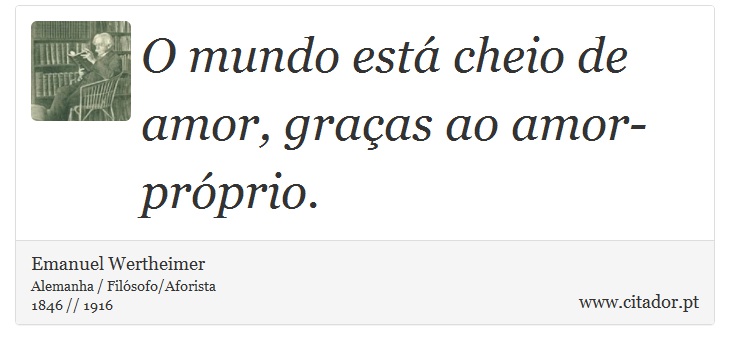 O mundo está cheio de amor, graças ao amor-próprio. - Emanuel Wertheimer - Frases