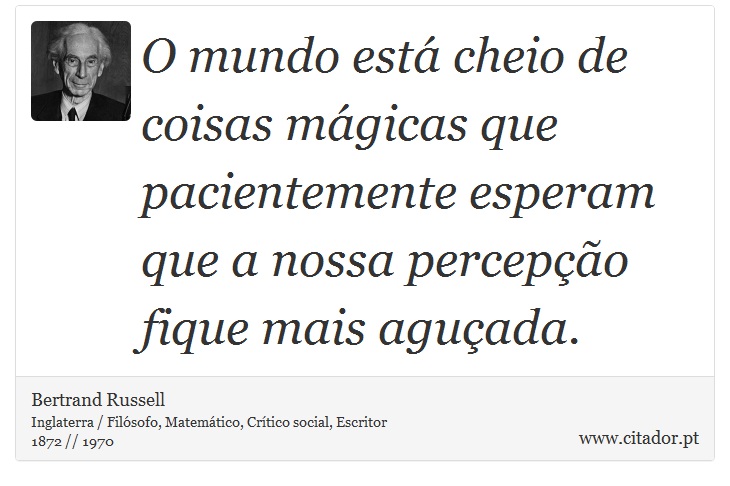 O mundo está cheio de coisas mágicas que pacientemente esperam que a nossa percepção fique mais aguçada. - Bertrand Russell - Frases