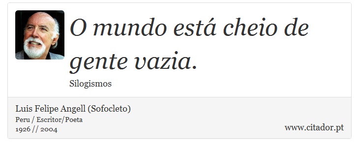 O mundo está cheio de gente vazia. - Luis Felipe Angell (Sofocleto) - Frases