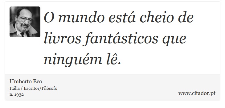 O mundo está cheio de livros fantásticos que ninguém lê. - Umberto Eco - Frases