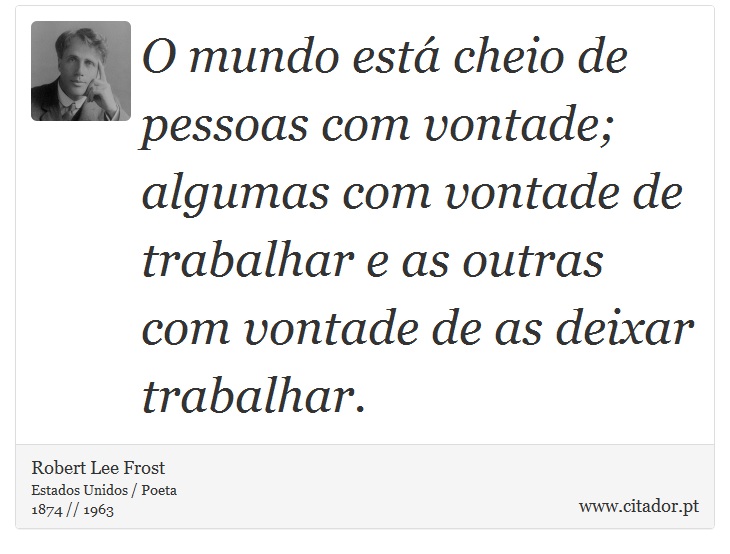 O mundo está cheio de pessoas com vontade; algumas com vontade de trabalhar e as outras com vontade de as deixar trabalhar. - Robert Lee Frost - Frases