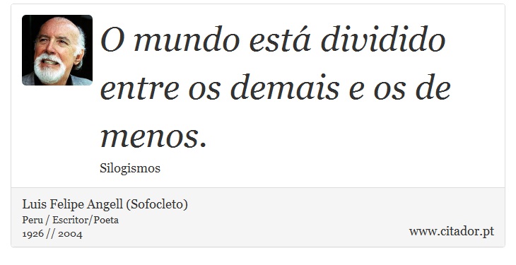 O mundo está dividido entre os demais e os de menos. - Luis Felipe Angell (Sofocleto) - Frases