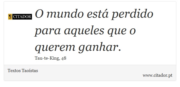 O mundo está perdido para aqueles que o querem ganhar. - Textos Taoístas - Frases