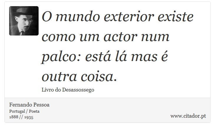 O mundo exterior existe como um actor num palco: está lá mas é outra coisa. - Fernando Pessoa - Frases