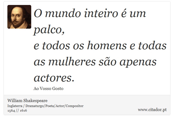 O mundo inteiro é um palco, <br />
 e todos os homens e todas as mulheres são apenas actores. - William Shakespeare - Frases