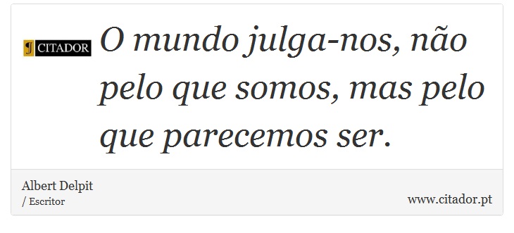 O mundo julga-nos, não pelo que somos, mas pelo que parecemos ser. - Albert Delpit - Frases