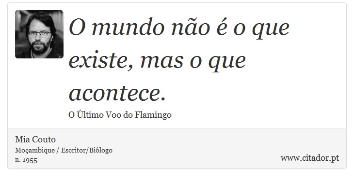 O mundo não é o que existe, mas o que acontece. - Mia Couto - Frases