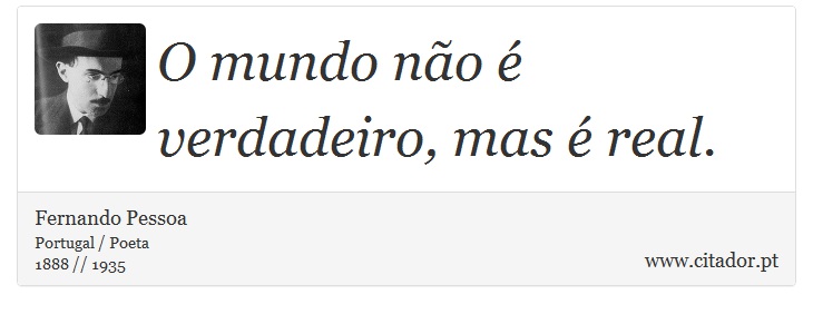 O mundo não é verdadeiro, mas é real. - Fernando Pessoa - Frases