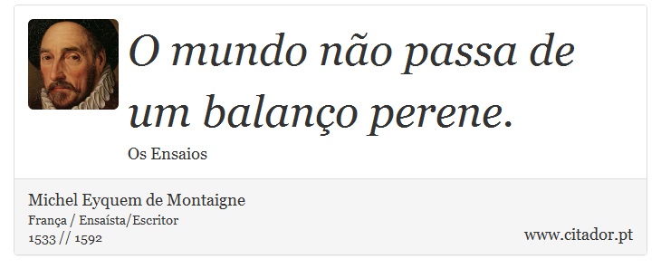 O mundo não passa de um balanço perene. - Michel Eyquem de Montaigne - Frases