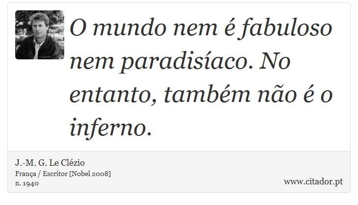 O mundo nem é fabuloso nem paradisíaco. No entanto, também não é o inferno. - J.-M. G. Le Clézio - Frases