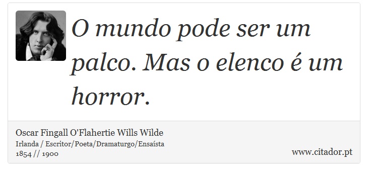 O mundo pode ser um palco. Mas o elenco é um horror. - Oscar Fingall O'Flahertie Wills Wilde - Frases
