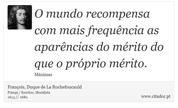 O mundo recompensa com mais frequência as aparências do mérito do que o próprio mérito. - François, Duque de La Rochefoucauld - Frases