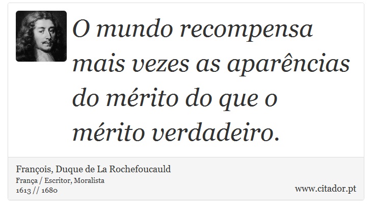 O mundo recompensa mais vezes as aparências do mérito do que o mérito verdadeiro. - François, Duque de La Rochefoucauld - Frases