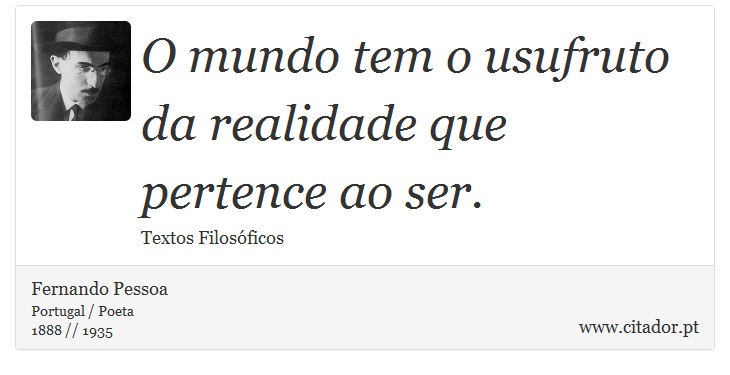 O mundo tem o usufruto da realidade que pertence ao ser. - Fernando Pessoa - Frases
