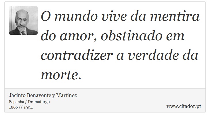 O mundo vive da mentira do amor, obstinado em contradizer a verdade da morte. - Jacinto Benavente y Martinez - Frases