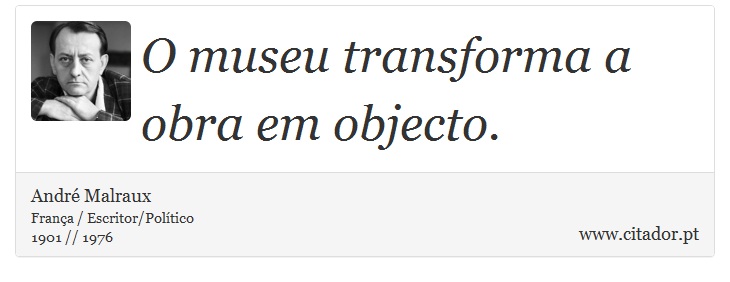 O museu transforma a obra em objecto. - André Malraux - Frases