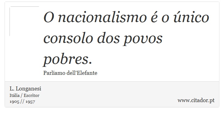 O nacionalismo é o único consolo dos povos pobres. - L. Longanesi - Frases