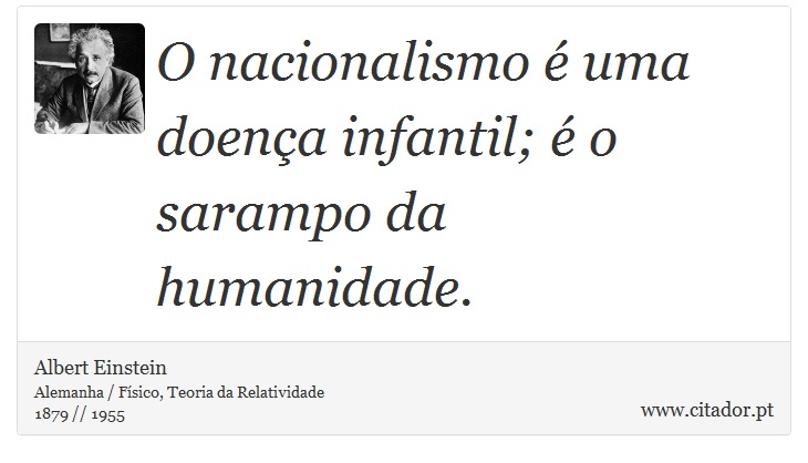 O nacionalismo é uma doença infantil; é o sarampo da humanidade. - Albert Einstein - Frases