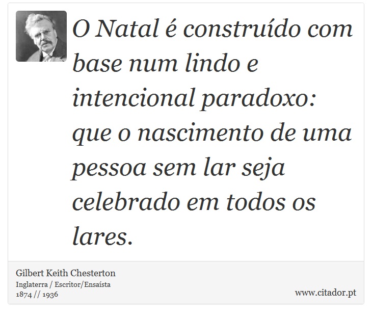 O Natal é construído com base num lindo e intencional paradoxo: que o nascimento de uma pessoa sem lar seja celebrado em todos os lares. - Gilbert Keith Chesterton - Frases
