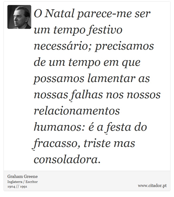 O Natal parece-me ser um tempo festivo necessário; precisamos de um tempo em que possamos lamentar as nossas falhas nos nossos relacionamentos humanos: é a festa do fracasso, triste mas consoladora. - Graham Greene - Frases