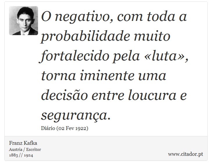 O negativo, com toda a probabilidade muito fortalecido pela «luta», torna iminente uma decisão entre loucura e segurança. - Franz Kafka - Frases