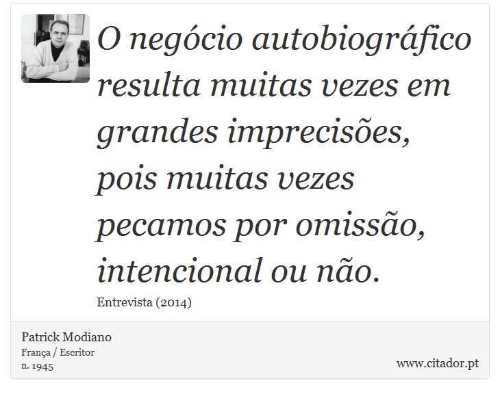 O negócio autobiográfico resulta muitas vezes em grandes imprecisões, pois muitas vezes pecamos por omissão, intencional ou não. - Patrick Modiano - Frases