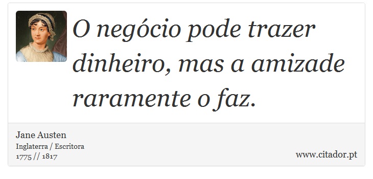 O negócio pode trazer dinheiro, mas a amizade raramente o faz. - Jane Austen - Frases