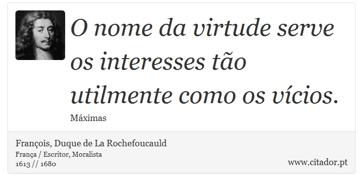 O nome da virtude serve os interesses tão utilmente como os vícios. - François, Duque de La Rochefoucauld - Frases