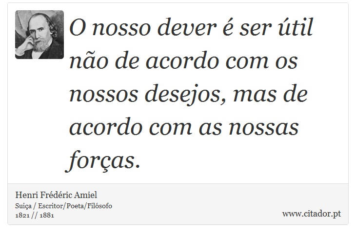 O nosso dever é ser útil não de acordo com os nossos desejos, mas de acordo com as nossas forças. - Henri Frédéric Amiel  - Frases