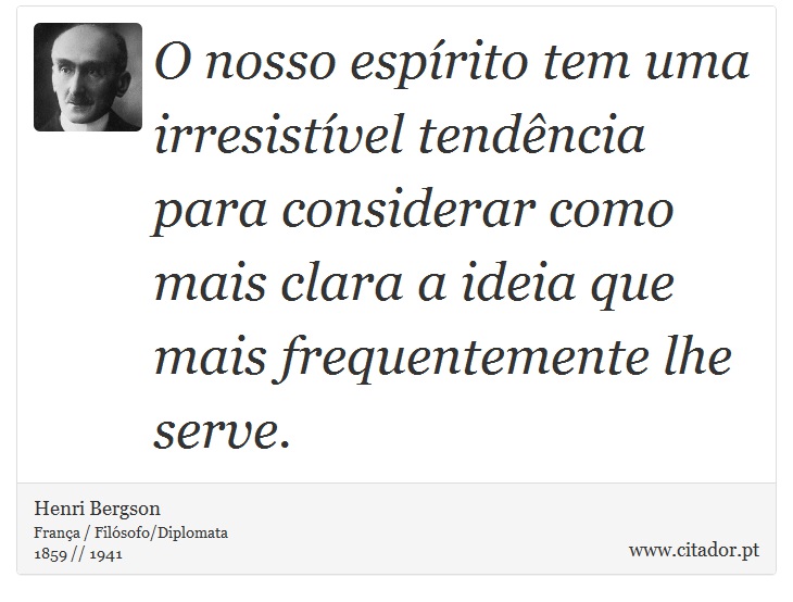 O nosso espírito tem uma irresistível tendência para considerar como mais clara a ideia que mais frequentemente lhe serve. - Henri Bergson - Frases