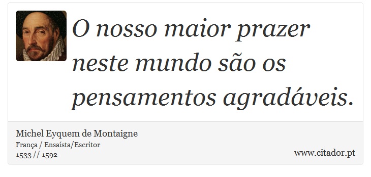 O nosso maior prazer neste mundo são os pensamentos agradáveis. - Michel Eyquem de Montaigne - Frases