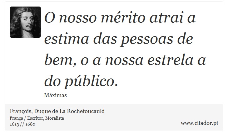 O nosso mérito atrai a estima das pessoas de bem, o a nossa estrela a do público. - François, Duque de La Rochefoucauld - Frases