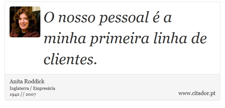 O nosso pessoal é a minha primeira linha de clientes. - Anita Roddick - Frases