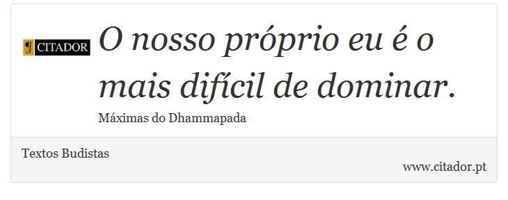 O nosso próprio eu é o mais difícil de dominar. - Textos Budistas - Frases