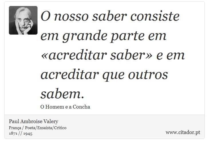 O nosso saber consiste em grande parte em «acreditar saber» e em acreditar que outros sabem. - Paul Ambroise Valery - Frases