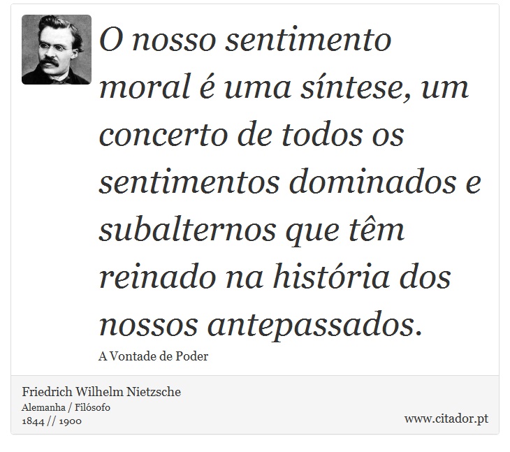 O nosso sentimento moral é uma síntese, um concerto de todos os sentimentos dominados e subalternos que têm reinado na história dos nossos antepassados. - Friedrich Wilhelm Nietzsche - Frases