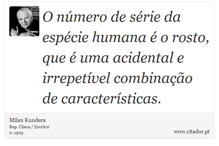 O número de série da espécie humana é o rosto, que é uma acidental e irrepetível combinação de características. - Milan Kundera - Frases