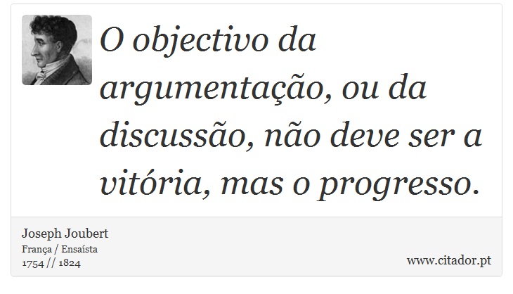 O objectivo da argumentação, ou da discussão, não deve ser a vitória, mas o progresso. - Joseph Joubert - Frases