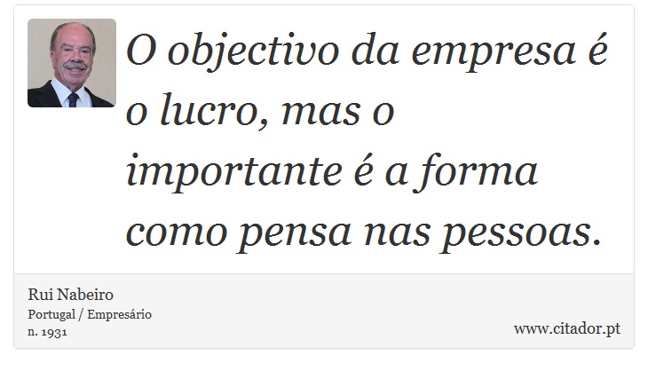 O objectivo da empresa é o lucro, mas o importante é a forma como pensa nas pessoas. - Rui Nabeiro - Frases