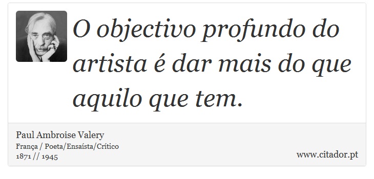 O objectivo profundo do artista é dar mais do que aquilo que tem. - Paul Ambroise Valery - Frases