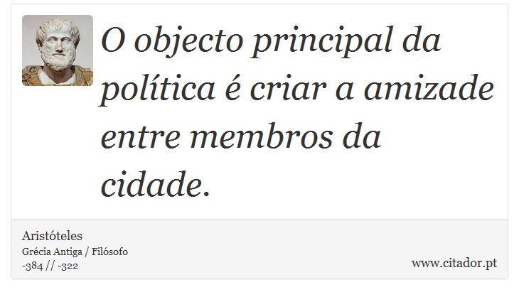 O objecto principal da política é criar a amizade entre membros da cidade. - Aristóteles - Frases
