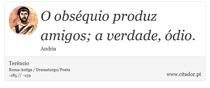 O obséquio produz amigos; a verdade, ódio. - Terêncio - Frases