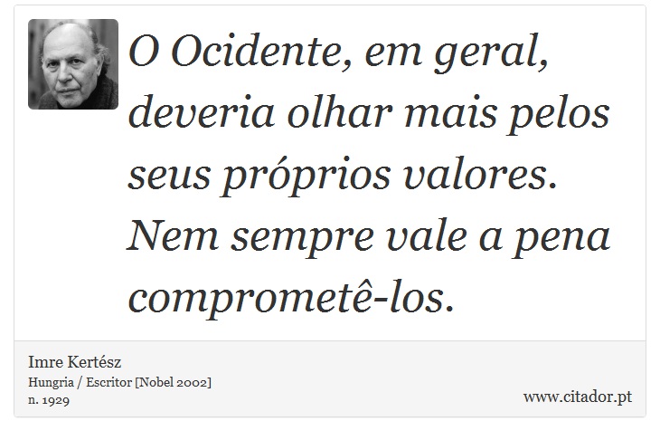 O Ocidente, em geral, deveria olhar mais pelos seus próprios valores. Nem sempre vale a pena comprometê-los. - Imre Kertész - Frases