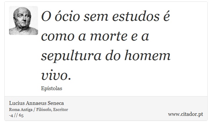O ócio sem estudos é como a morte e a sepultura do homem vivo. - Lucius Annaeus Seneca - Frases