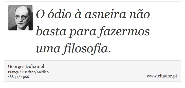 O ódio à asneira não basta para fazermos uma filosofia. - Georges Duhamel - Frases