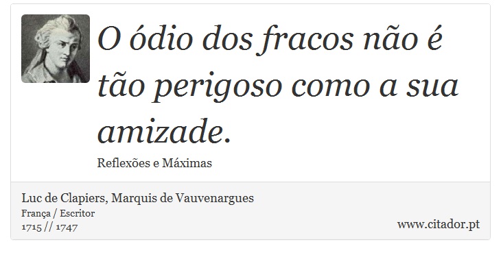 O ódio dos fracos não é tão perigoso como a sua amizade. - Luc de Clapiers, Marquis de Vauvenargues - Frases