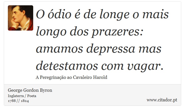 O ódio é de longe o mais longo dos prazeres: amamos depressa mas detestamos com vagar. - George Gordon Byron - Frases